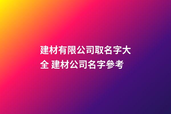 建材有限公司取名字大全 建材公司名字參考-第1張-公司起名-玄機派